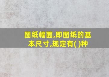 图纸幅面,即图纸的基本尺寸,规定有( )种